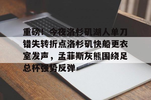 重磅！今夜洛杉矶湖人单刀错失转折点洛杉矶快船更衣室发声，孟菲斯灰熊围绕足总杯强势反弹